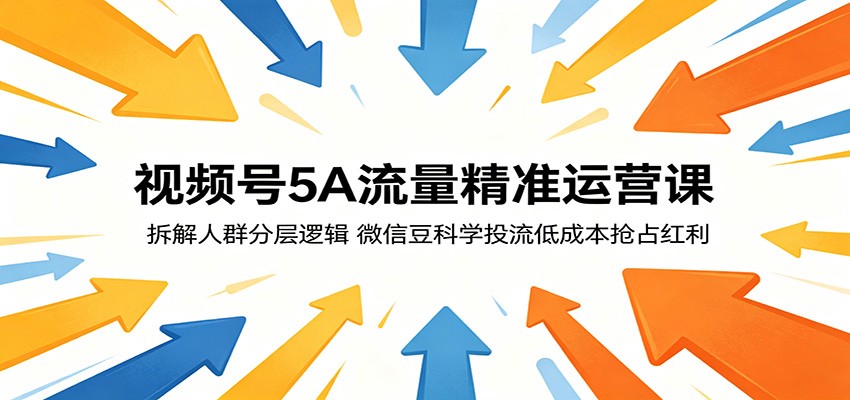 视频号5A流量精准运营课：拆解人群分层逻辑，微信豆科学投流低成本抢占红利-川川创富网