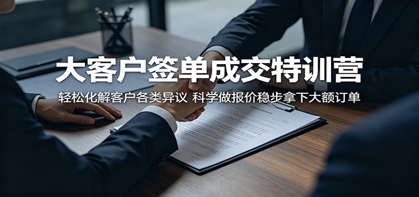 大客户签单成交特训营：轻松化解客户各类异议，科学做报价稳步拿下大额订单-川川创富网