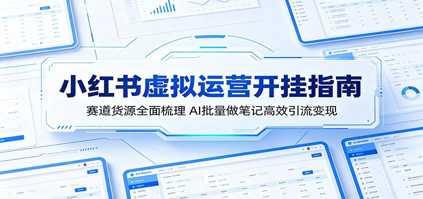 小红书虚拟运营开挂指南：赛道货源全面梳理，AI批量做笔记高效引流变现-川川创富网