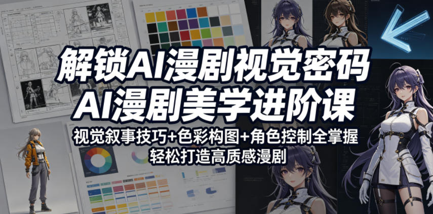 解锁AI漫剧视觉密码，AI漫剧美学进阶课，视觉叙事技巧+色彩构图+角色控制全掌握，轻松打造高质感漫剧-川川创富网