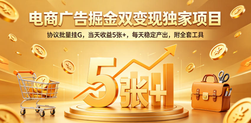 电商广告掘金双变现独家项目，协议批量挂G，当天收益5张+，每天稳定产出，附全套工具【揭秘】-川川创富网
