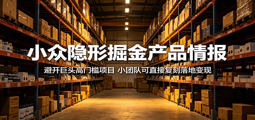 小众隐形掘金产品情报：避开巨头高门槛项目，小团队可直接复刻落地变现-川川创富网
