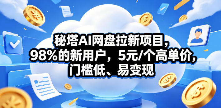 秘塔AI网盘拉新项目，98％的新用户，5元/个高单价，门槛低、易变现-川川创富网
