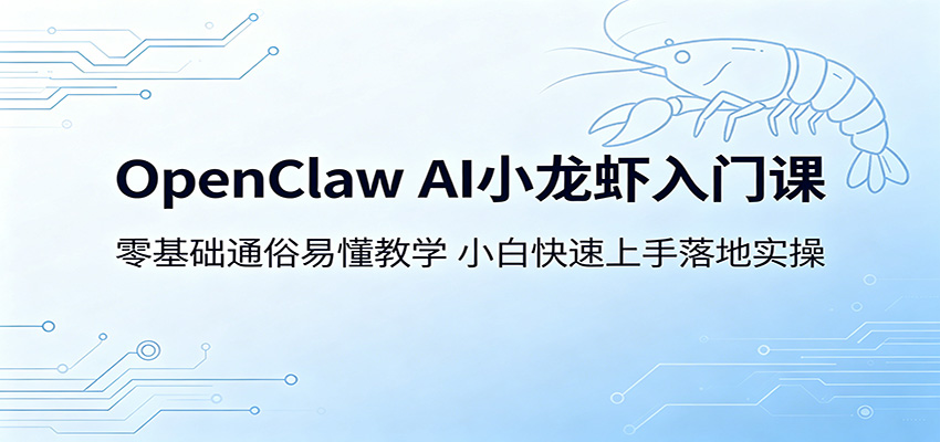 OpenClaw AI小龙虾入门课：零基础通俗易懂教学，小白快速上手落地实操-川川创富网