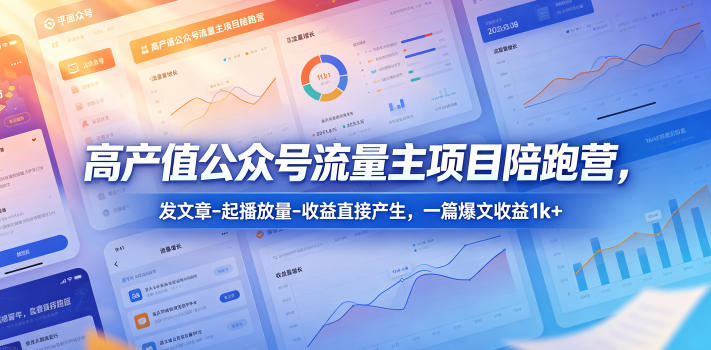 高产值公众号流量主项目陪跑营，发文章-起播放量-收益直接产生，一篇爆文收益1k+-川川创富网