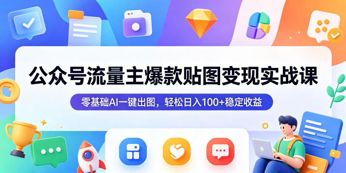 公众号流量主爆款贴图变现实战课，零基础AI一键出图，轻松日入100+稳定收益-川川创富网