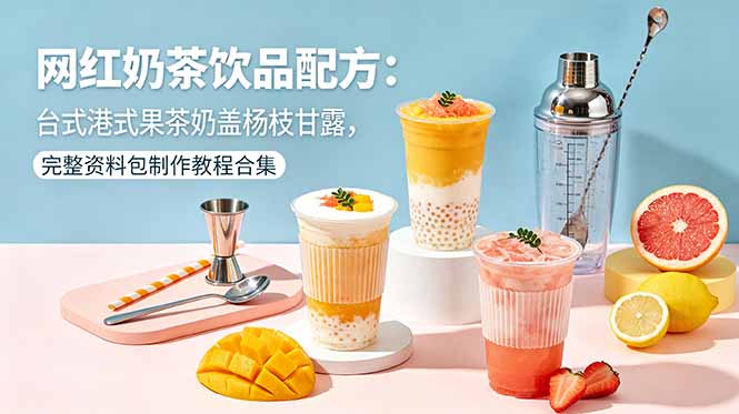 网红奶茶饮品配方：台式港式果茶奶盖杨枝甘露，完整资料包制作教程合集-川川创富网