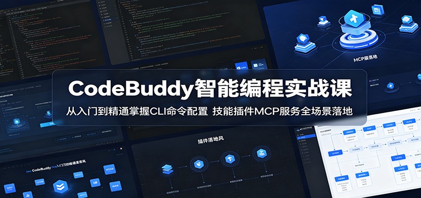 CodeBuddy智能编程实战课：从入门到精通掌握CLI命令配置，技能插件MCP服务全场景落地-川川创富网