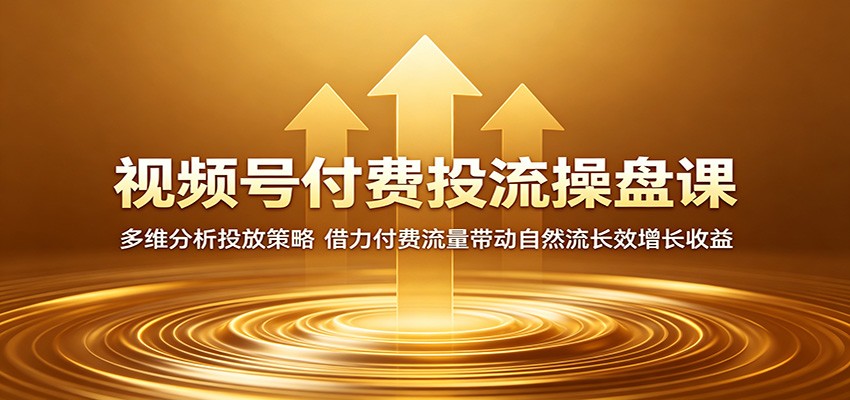 视频号付费投流操盘课：多维分析投放策略，借力付费流量带动自然流长效增长收益-川川创富网