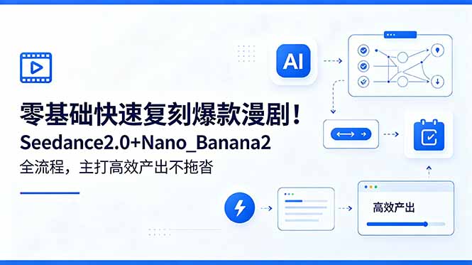零基础快速复刻爆款漫剧！Seedance2.0+Nano_Banana2全流程，主打高效产出不拖沓-川川创富网