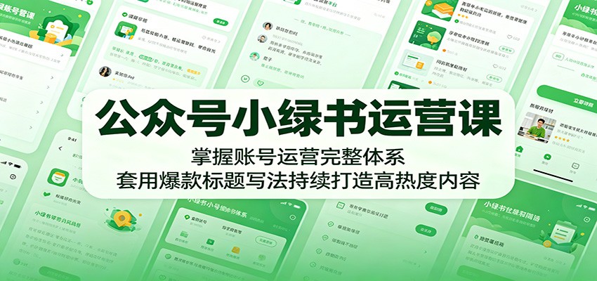 公众号小绿书运营课：掌握账号运营完整体系，套用爆款标题写法持续打造高热度内容-川川创富网
