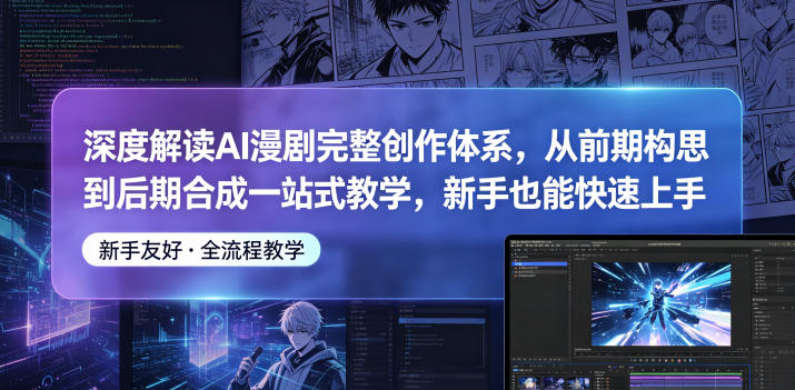深度解读AI漫剧完整创作体系，从前期构思到后期合成一站式教学，新手也能快速上手-川川创富网