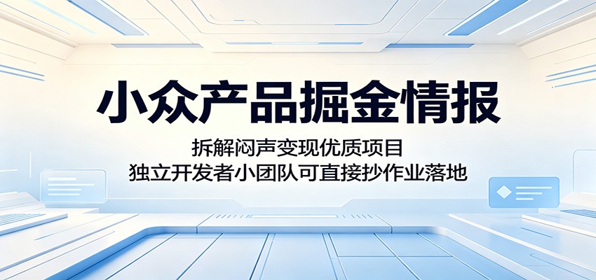 小众产品掘金情报：拆解闷声变现优质项目，独立开发者小团队可直接抄作业落地-川川创富网