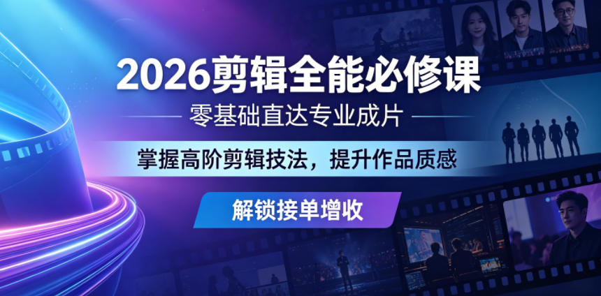 2026剪辑全能必修课，零基础直达专业成片，掌握高阶剪辑技法，提升作品质感解锁接单增收-川川创富网