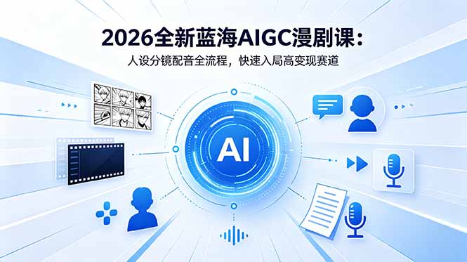 2026全新蓝海AIGC漫剧课：人设分镜配音全流程，快速入局高变现赛道-川川创富网