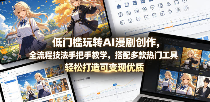 低门槛玩转AI漫剧创作，全流程技法手把手教学，搭配多款热门工具，轻松打造可变现优质作品-川川创富网