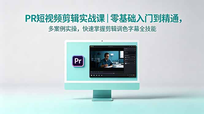 PR短视频剪辑实战课｜零基础入门到精通，多案例实操，快速掌握剪辑调色字幕全技能-川川创富网
