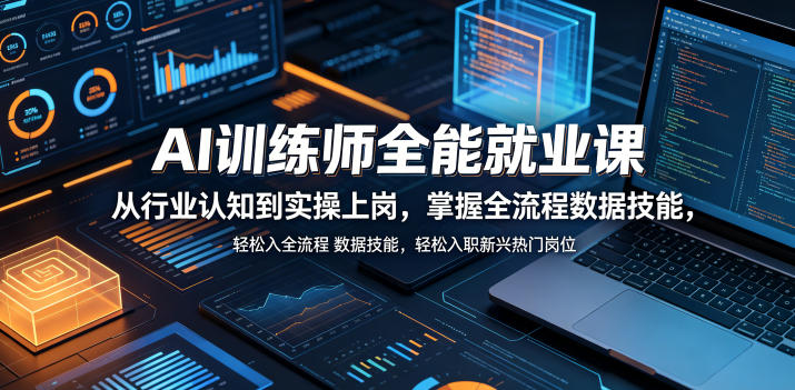 AI训练师全能就业课，从行业认知到实操上岗，掌握全流程数据技能，轻松入职新兴热门岗位-川川创富网
