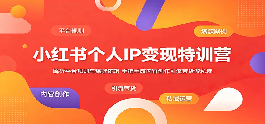 小红书个人IP变现特训营：解析平台规则与爆款逻辑，手把手教内容创作引流带货做私域-川川创富网