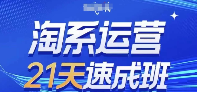 淘系运营21天速成班，0基础轻松搞定淘系运营，不做假把式，快速复制落地(更新26年5月)-川川创富网
