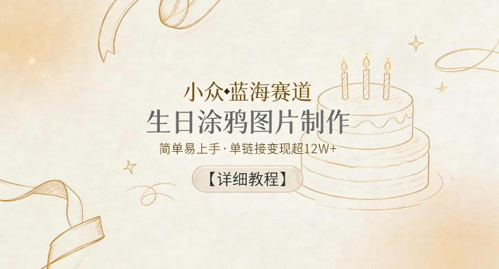 小众蓝海赛道，生日涂鸦图片制作，简单易上手，单链接变现超12W+【详细教程】-川川创富网