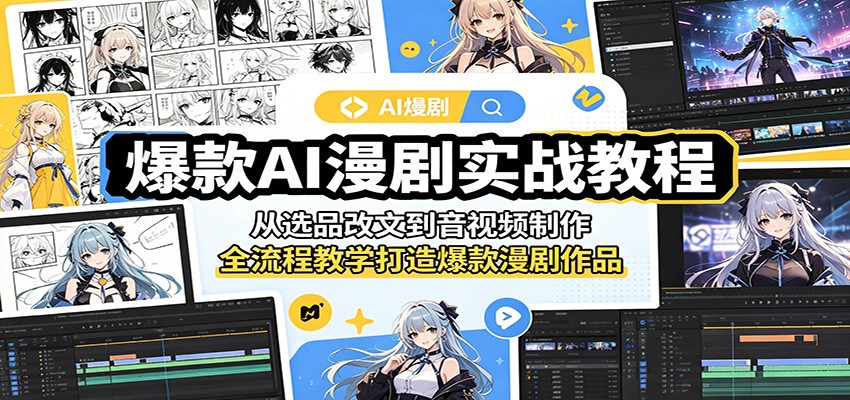 爆款AI漫剧实战教程：从选品改文到音视频制作，全流程教学打造爆款漫剧作品-川川创富网