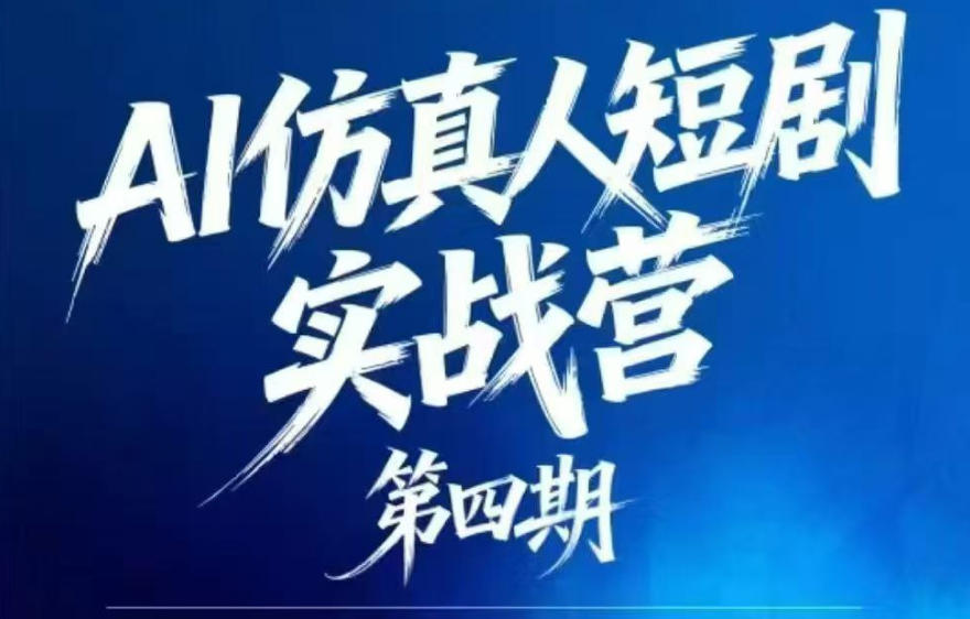 AI仿真人短剧实战营第四期，21天做出第一部AI仿真人短剧，普通人也能入局AI短剧新赛道-川川创富网