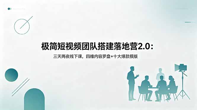 极简短视频团队搭建落地营2.0：三天两夜线下课，四维内容罗盘+十大爆款模版-川川创富网