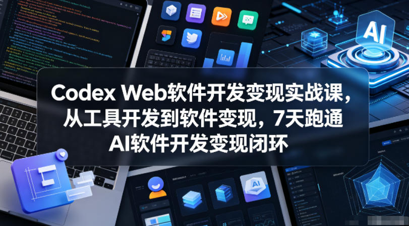 Codex Web软件开发变现实战课，从工具开发到软件变现，7天跑通AI软件开发变现闭环-川川创富网
