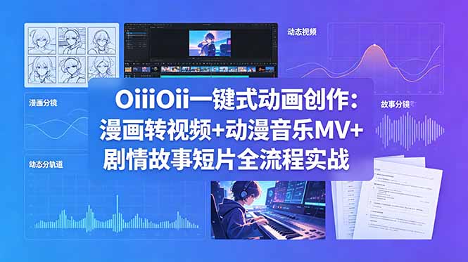 OiiOii一键式动画创作：漫画转视频+动漫音乐MV+剧情故事短片全流程实战-川川创富网