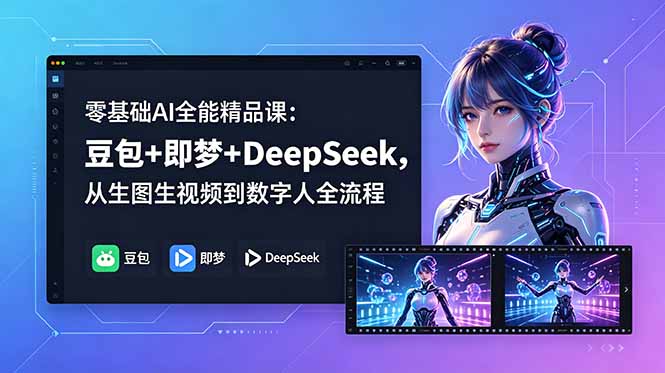 零基础AI全能精品课：豆包+即梦+DeepSeek，从生图生视频到数字人全流程-川川创富网