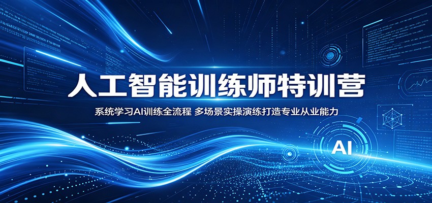 人工智能训练师特训营：系统学习AI训练全流程，多场景实操演练打造专业从业能力-川川创富网
