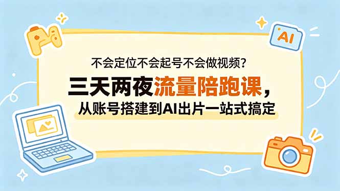 不会定位不会起号不会做视频？三天两夜流量陪跑课，从账号搭建到AI出片一站式搞定-川川创富网