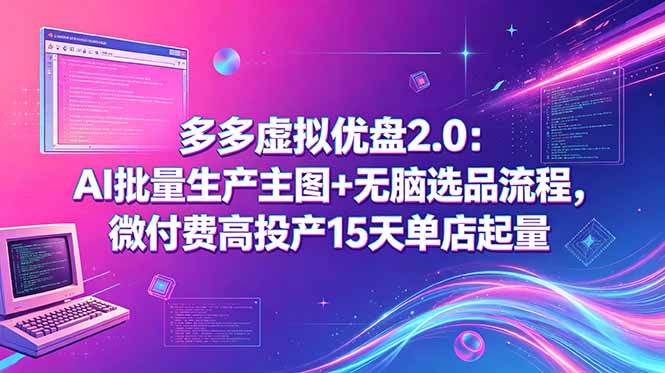 多多虚拟优盘2.0：AI批量生产主图+无脑选品流程，微付费高投产15天单店起量-川川创富网