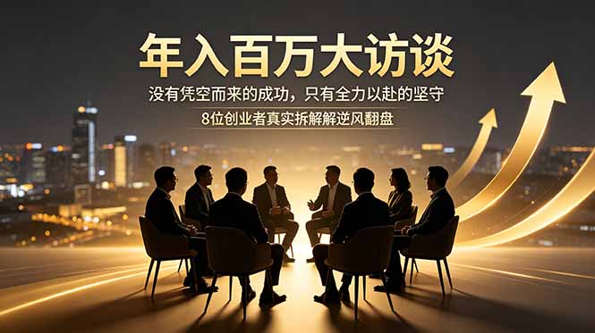 年入百万大访谈：没有凭空而来的成功，只有全力以赴的坚守，8位创业者真实拆解逆风翻盘路-川川创富网