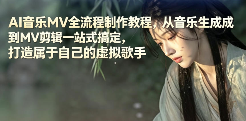 AI音乐MV全流程制作教程，从音乐生成到MV剪辑一站式搞定，打造属于自己的虚拟歌手-川川创富网
