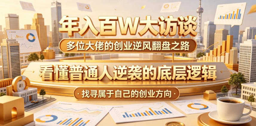 年入百W大访谈，多位大佬的创业逆风翻盘之路，看懂普通人逆袭的底层逻辑，找寻属于自己的创业方向-川川创富网