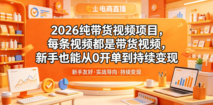 2026纯带货视频项目，每条视频都是带货视频，新手也能从0开单到持续变现-川川创富网