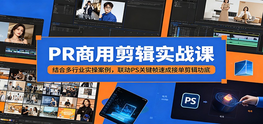 PR商用剪辑实战课：结合多行业实操案例，联动PS关键帧速成接单剪辑功底-川川创富网