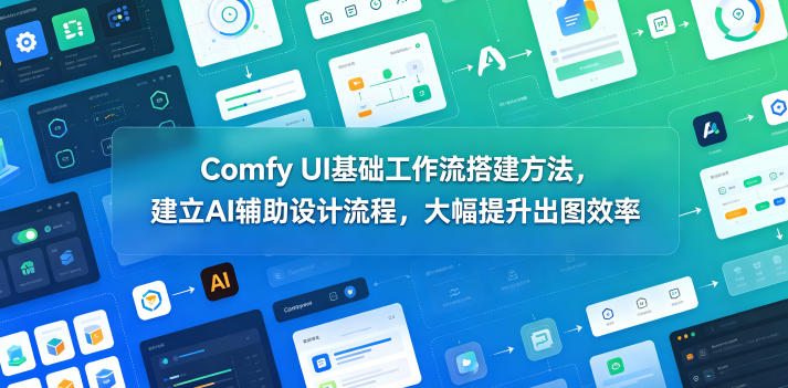 Comfy UI基础工作流搭建方法，建立AI辅助设计流程，大幅提升出图效率-川川创富网