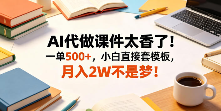 AI代做课件太香了！一单500+，小白直接套模板，月入2W不是梦！【揭秘】-川川创富网