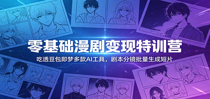 零基础漫剧变现特训营：玩转豆包即梦多款AI工具，剧本分镜批量生成短片-川川创富网