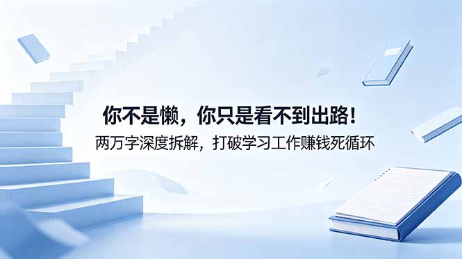 付费文章：你不是懒，你只是看不到出路！两万字深度拆解，打破学习工作赚钱死循环-川川创富网