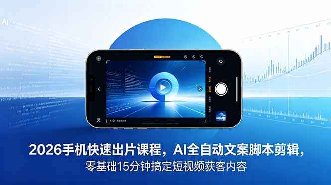2026 手机快速出片课程，AI 全自动文案脚本剪辑，零基础 15 分钟搞定短视频获客内容-川川创富网