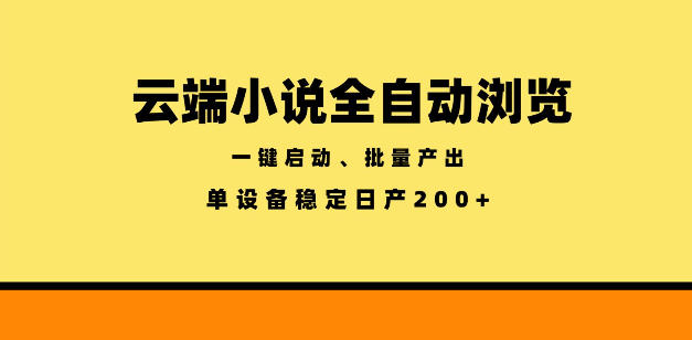 云端小说全自动浏览阅读，一键启动、批量产出，单设备稳定产出200+【揭秘】-川川创富网