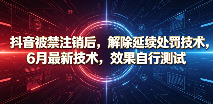抖音被禁注销后，解除延续处罚技术，6月最新技术，效果自行测试-川川创富网