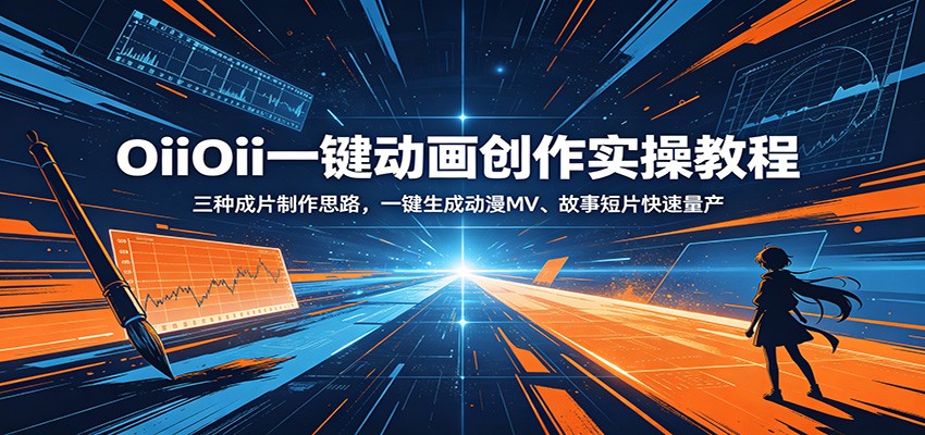 OiiOii一键动画创作实操教程：三种成片制作思路，一键生成动漫MV、故事短片快速量产-川川创富网