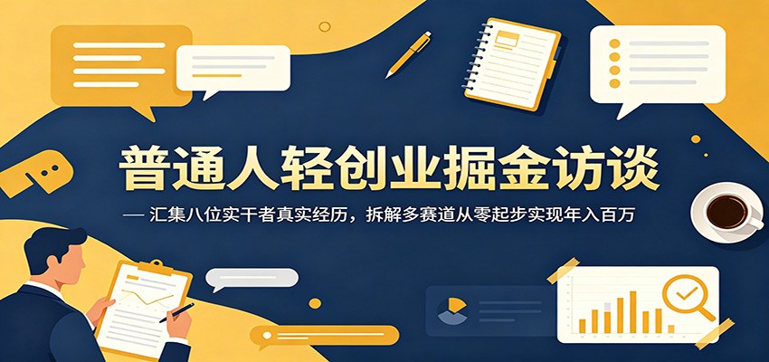 普通人轻创业掘金访谈：汇集八位实干者真实经历，拆解多赛道从零起步实现年入百万-川川创富网