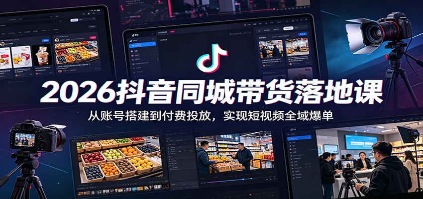 2026抖音同城带货落地课：从账号搭建到付费投放，实现短视频全域爆单-川川创富网