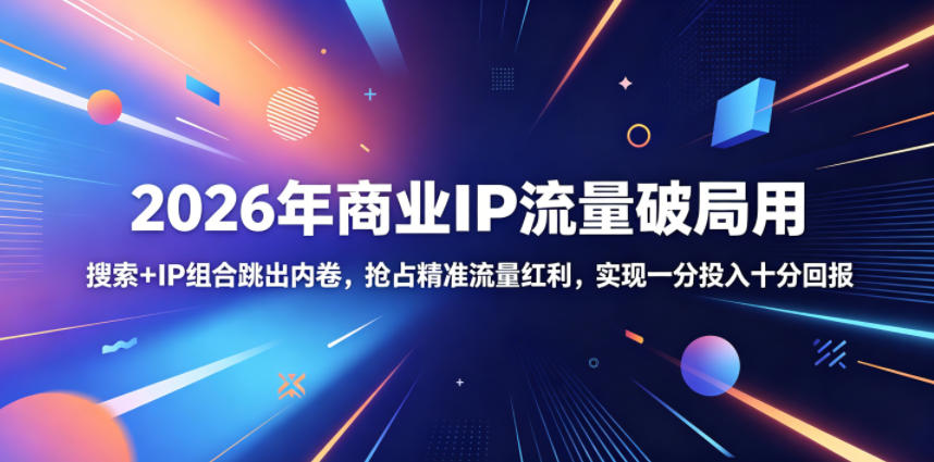 2026年商业IP流量破局用，搜索+IP组合跳出内卷，抢占精准流量红利，实现一分投入十分回报-川川创富网